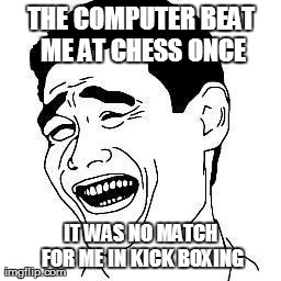 Not this time  | THE COMPUTER BEAT ME AT CHESS ONCE IT WAS NO MATCH FOR ME IN KICK BOXING | image tagged in memes,computers,funny,bitch please | made w/ Imgflip meme maker