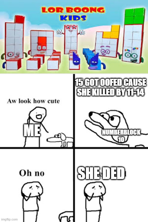 15 got oofed be like: | 15 GOT OOFED CAUSE SHE KILLED BY 11-14; ME; NUMBERBLOCK 10; SHE DED | image tagged in oh no its retarted,numberblocks,oof | made w/ Imgflip meme maker
