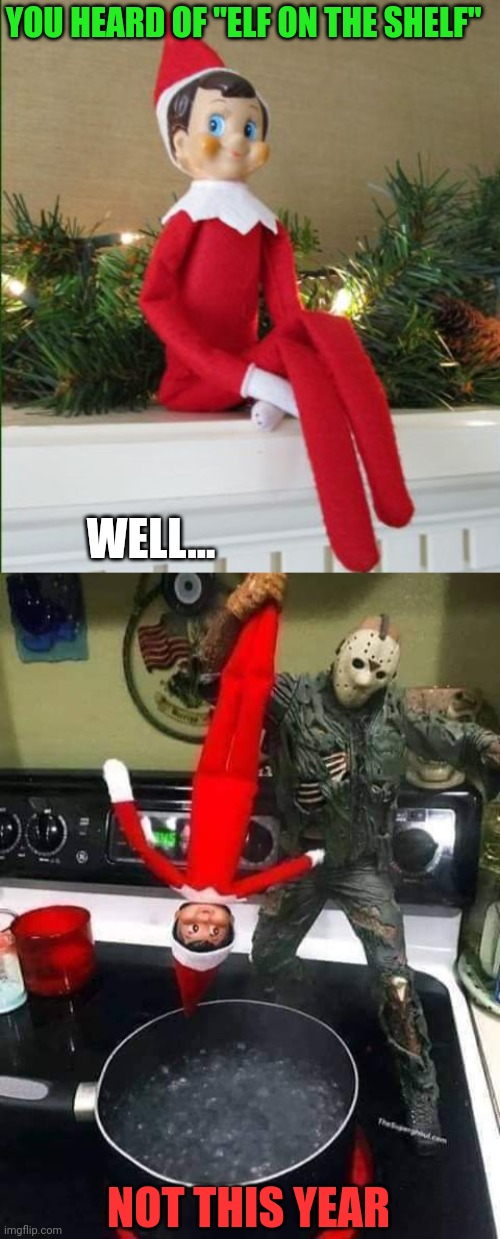JASON HAS HAD ENOUGH |  YOU HEARD OF "ELF ON THE SHELF"; WELL... NOT THIS YEAR | image tagged in elf on a shelf,jason voorhees,christmas | made w/ Imgflip meme maker