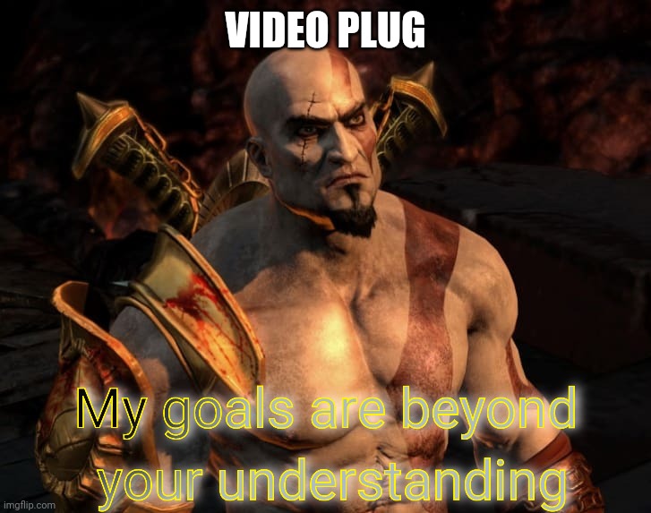 Kratos's Goals Are Beyond Your Understanding | VIDEO PLUG | image tagged in kratos's goals are beyond your understanding | made w/ Imgflip meme maker