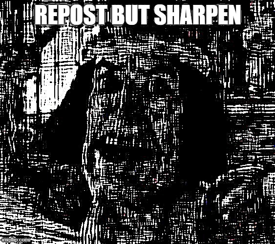 REPOST BUT SHARPEN | made w/ Imgflip meme maker