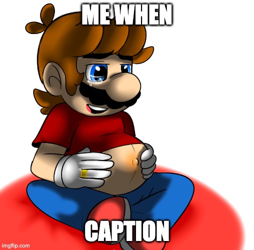 pregant mario cover | ME WHEN; CAPTION | image tagged in maruo,mario,luigi,super mario | made w/ Imgflip meme maker