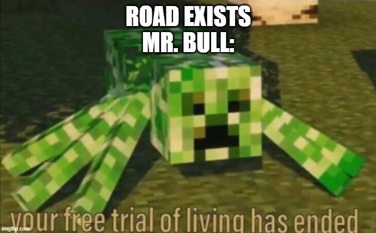Your Free Trial of Living Has Ended | ROAD EXISTS
MR. BULL: | image tagged in your free trial of living has ended | made w/ Imgflip meme maker
