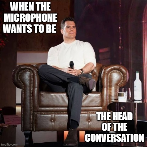 microphone | WHEN THE MICROPHONE WANTS TO BE; THE HEAD OF THE CONVERSATION | image tagged in the witcher | made w/ Imgflip meme maker