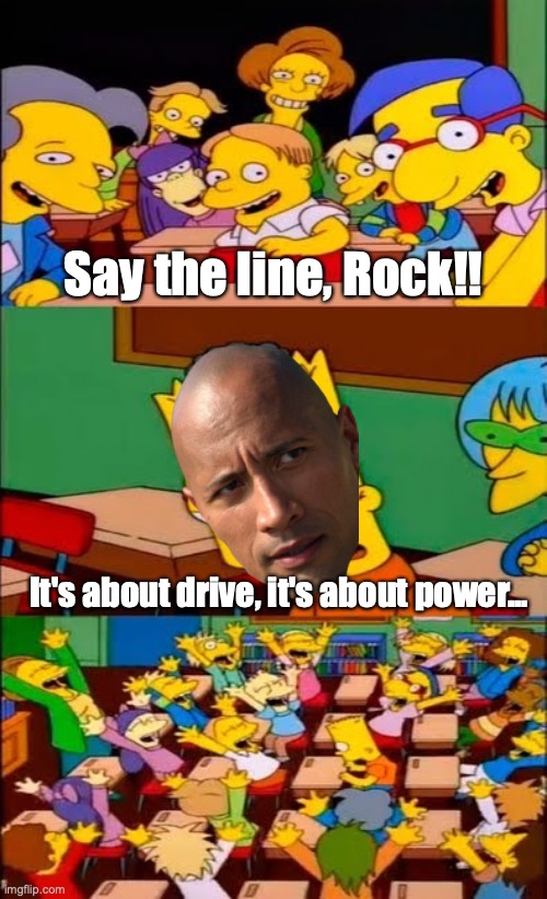 We stay hungry, we devour... | Say the line, Rock!! It's about drive, it's about power... | image tagged in say the line bart simpsons,dwayne johnson,the rock,the simpsons,oh wow are you actually reading these tags | made w/ Imgflip meme maker