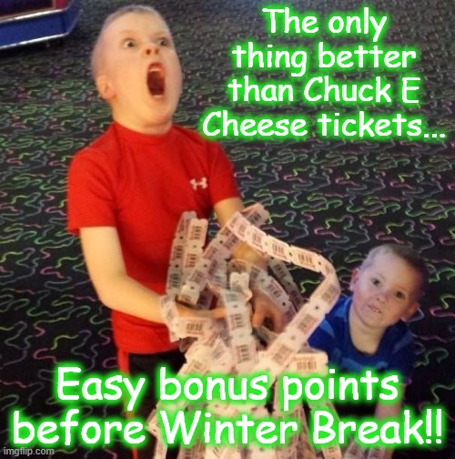 Overly Excited Ticket Kid | The only thing better than Chuck E Cheese tickets... Easy bonus points before Winter Break!! | image tagged in overly excited ticket kid | made w/ Imgflip meme maker