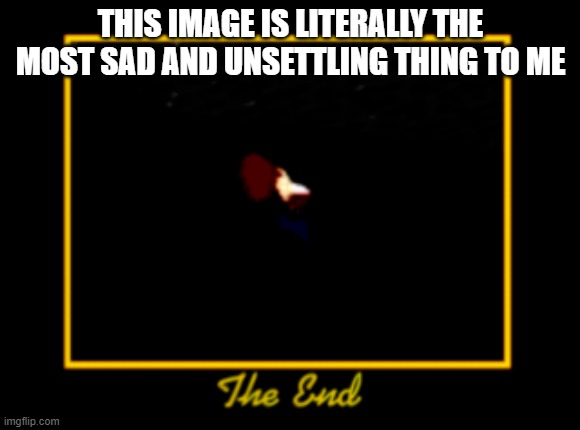 THIS IMAGE IS LITERALLY THE MOST SAD AND UNSETTLING THING TO ME | made w/ Imgflip meme maker