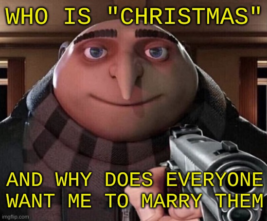 Merry Christmas | WHO IS "CHRISTMAS"; AND WHY DOES EVERYONE WANT ME TO MARRY THEM | image tagged in gru gun,memes,merry christmas,christmas memes | made w/ Imgflip meme maker