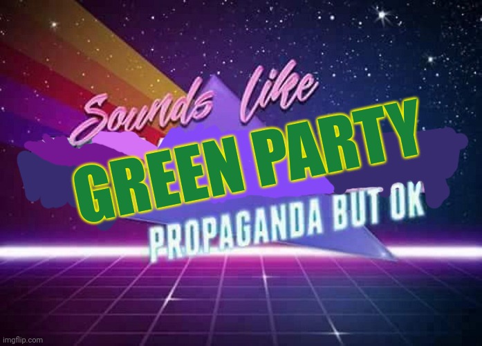 Sounds like Communist Propaganda | GREEN PARTY | image tagged in sounds like communist propaganda | made w/ Imgflip meme maker