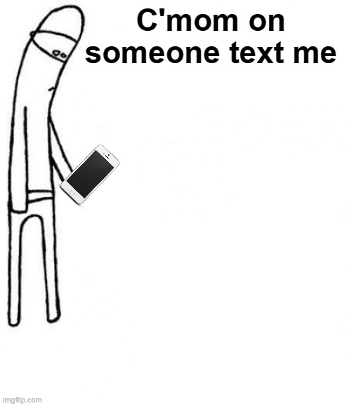 An actual title, wow, most imgflip'ers cant do that | C'mom on someone text me | image tagged in c'mon do something,phone,iphone,relatable | made w/ Imgflip meme maker