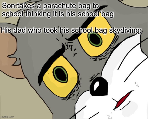 Nsubsunsjnjsnhbsinjnxinisnjnss Tabasco | Son:takes a parachute bag to school thinking it is his school bag; His dad who took his school bag skydiving: | image tagged in memes,unsettled tom | made w/ Imgflip meme maker