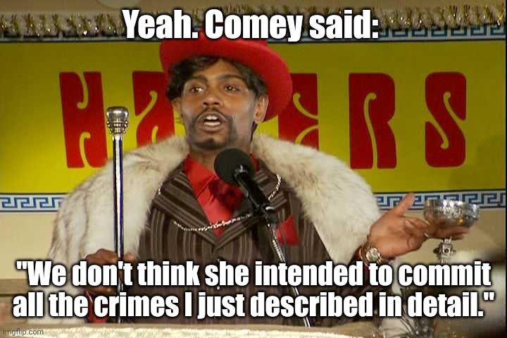 "As I sip my soda, that I'm sure somebody spit in..."" | Yeah. Comey said: "We don't think she intended to commit all the crimes I just described in detail." | image tagged in as i sip my soda that i'm sure somebody spit in | made w/ Imgflip meme maker