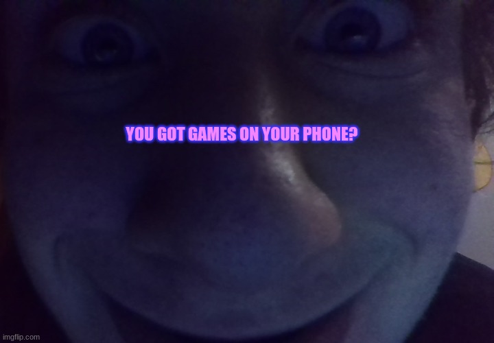 You got games on your phone? | YOU GOT GAMES ON YOUR PHONE? | image tagged in you got games on your phone | made w/ Imgflip meme maker