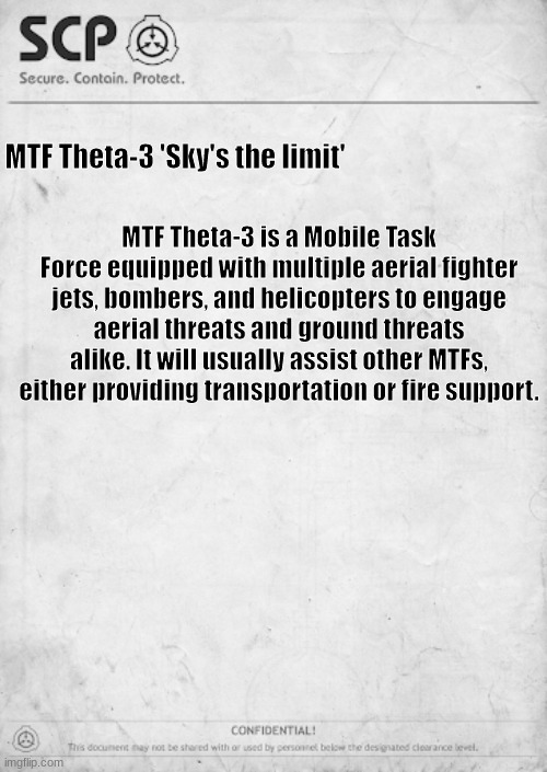 Another custom MTF | MTF Theta-3 'Sky's the limit'; MTF Theta-3 is a Mobile Task Force equipped with multiple aerial fighter jets, bombers, and helicopters to engage aerial threats and ground threats alike. It will usually assist other MTFs, either providing transportation or fire support. | image tagged in scp document template | made w/ Imgflip meme maker