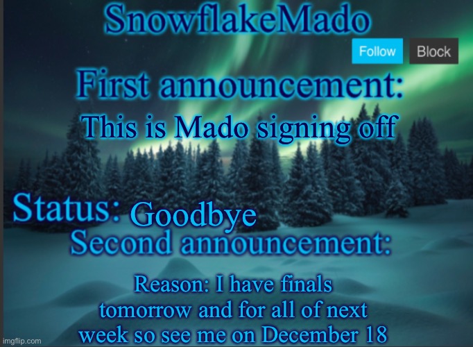 This is Mado signing off; Goodbye; Reason: I have finals tomorrow and for all of next week so see me on December 18 | made w/ Imgflip meme maker