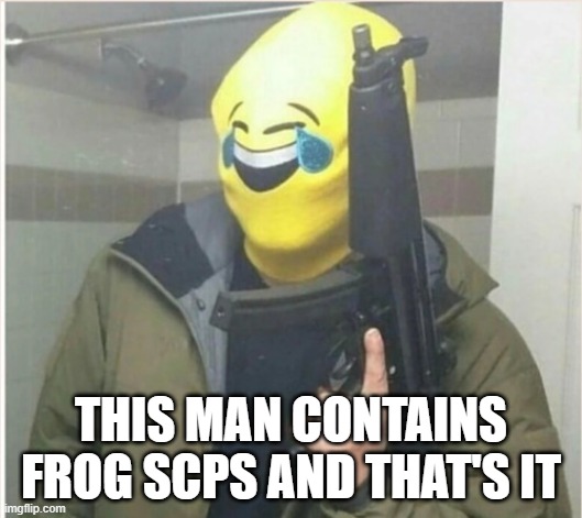 THIS MAN CONTAINS FROG SCPS AND THAT'S IT | made w/ Imgflip meme maker