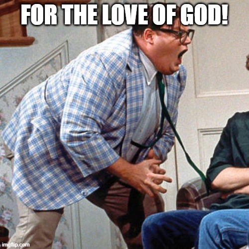 FOR THE LOVE OF GOD | FOR THE LOVE OF GOD! | image tagged in for the love of god | made w/ Imgflip meme maker