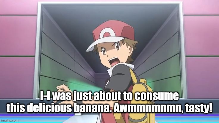 I-I was just about to consume this delicious banana. Awmmnmnmn, tasty! | I-I was just about to consume this delicious banana. Awmmnmnmn, tasty! | image tagged in angy red | made w/ Imgflip meme maker