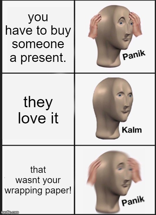 Panik Kalm Panik | you have to buy someone a present. they love it; that wasnt your wrapping paper! | image tagged in memes,panik kalm panik | made w/ Imgflip meme maker