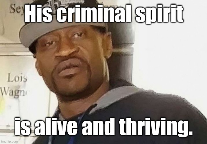 Fentanyl floyd | His criminal spirit is alive and thriving. | image tagged in fentanyl floyd | made w/ Imgflip meme maker