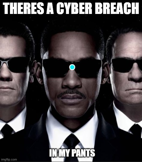 MIB Cyber Breach |  THERES A CYBER BREACH; IN MY PANTS | image tagged in cyber monday | made w/ Imgflip meme maker