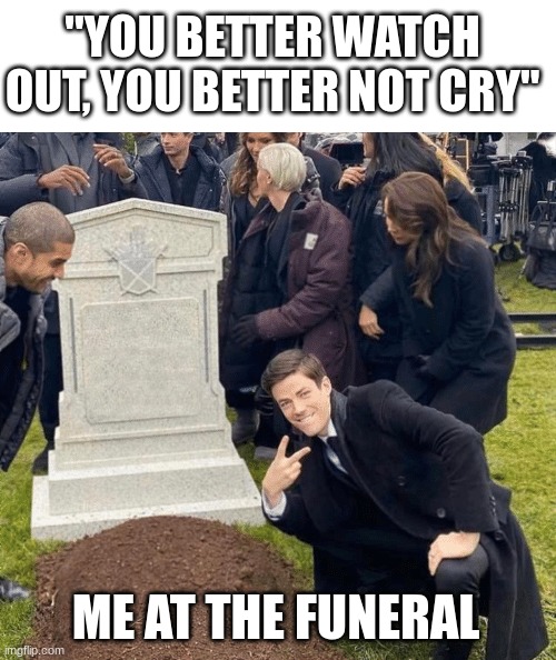 i only wanted presents >:( | "YOU BETTER WATCH OUT, YOU BETTER NOT CRY"; ME AT THE FUNERAL | image tagged in grant gustin over grave | made w/ Imgflip meme maker