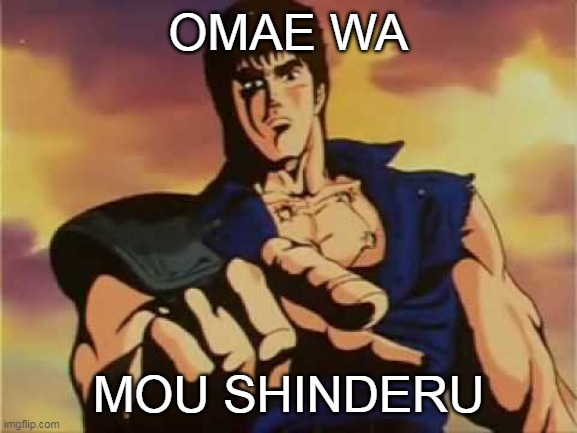 Omae wa mou shindeiru | OMAE WA MOU SHINDERU | image tagged in omae wa mou shindeiru | made w/ Imgflip meme maker