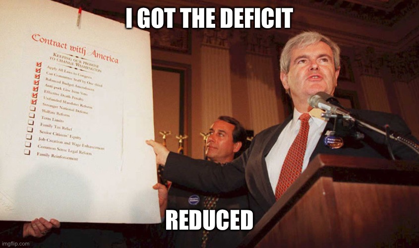 Newt Gingrich Contract tith America | I GOT THE DEFICIT REDUCED | image tagged in newt gingrich contract tith america | made w/ Imgflip meme maker