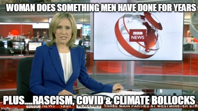 BBC Newsflash | WOMAN DOES SOMETHING MEN HAVE DONE FOR YEARS; PLUS....RASCISM, COVID & CLIMATE BOLLOCKS | image tagged in bbc newsflash | made w/ Imgflip meme maker