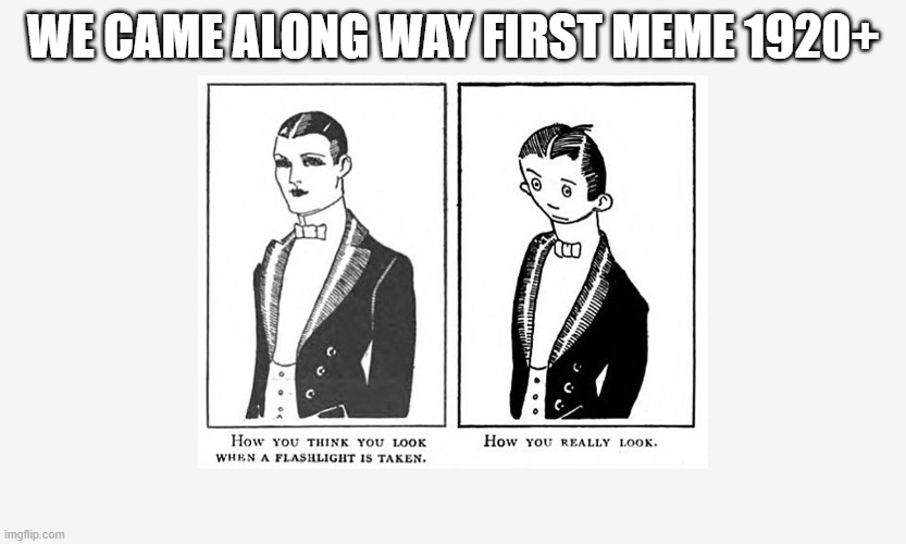 first meme ever | WE CAME ALONG WAY FIRST MEME 1920+ | image tagged in funny | made w/ Imgflip meme maker