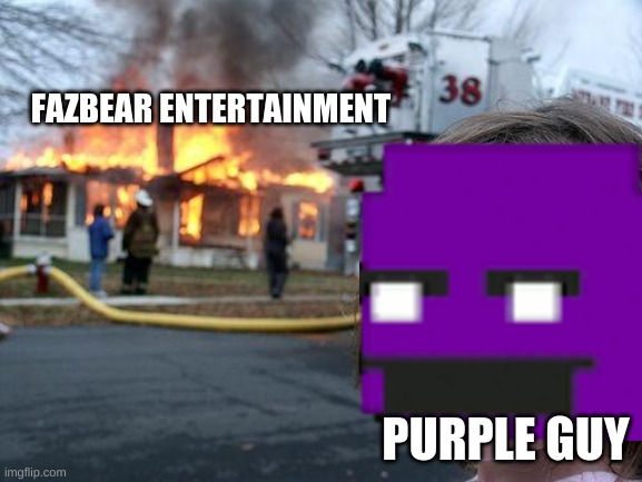 Purple guy sets fire to fazbear entertainment >:) | FAZBEAR ENTERTAINMENT; PURPLE GUY | image tagged in memes,purple guy,fnaf | made w/ Imgflip meme maker