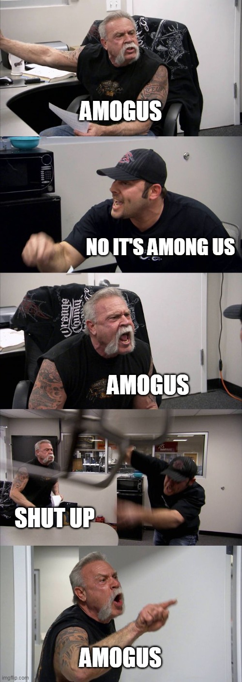 American Chopper Argument | AMOGUS; NO IT'S AMONG US; AMOGUS; SHUT UP; AMOGUS | image tagged in memes,american chopper argument | made w/ Imgflip meme maker