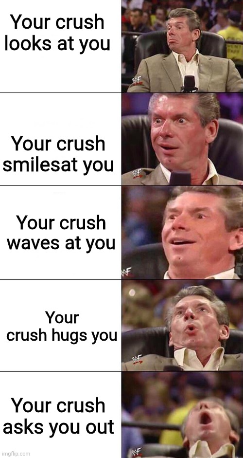 Oh Yes | Your crush looks at you; Your crush smilesat you; Your crush waves at you; Your crush hugs you; Your crush asks you out | image tagged in happy happier happiest overly happy pog | made w/ Imgflip meme maker