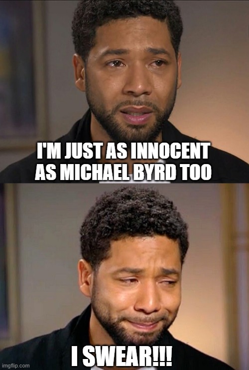 I SWEAR!!! I'M JUST AS INNOCENT AS MICHAEL BYRD TOO | image tagged in jussie smollett,jussie smollet crying | made w/ Imgflip meme maker