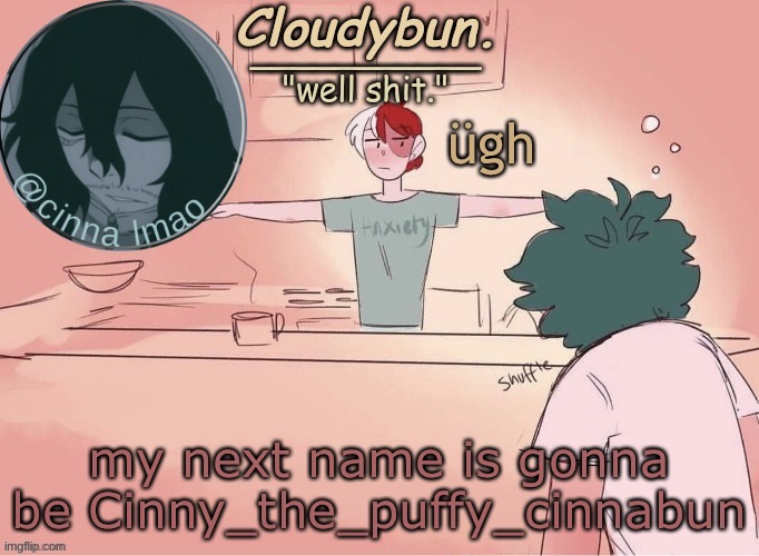 i liked that username  a lot ngl (it’s gonna be after the one in my tag line) | ügh; my next name is gonna be Cinny_the_puffy_cinnabun | image tagged in cinnas temp d | made w/ Imgflip meme maker