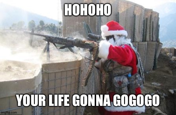 But santa I was a good boy this year | HOHOHO; YOUR LIFE GONNA GOGOGO | image tagged in memes,hohoho | made w/ Imgflip meme maker