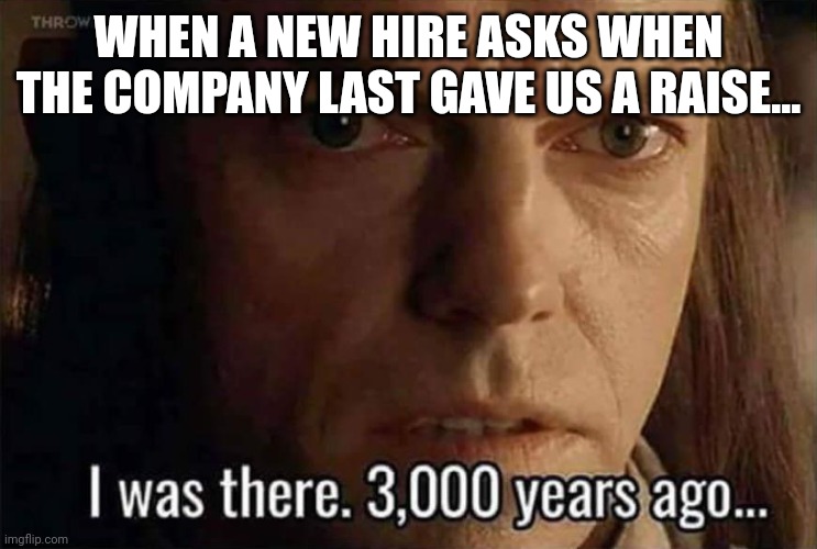 Before the dark times... | WHEN A NEW HIRE ASKS WHEN THE COMPANY LAST GAVE US A RAISE... | image tagged in lord of the rings | made w/ Imgflip meme maker