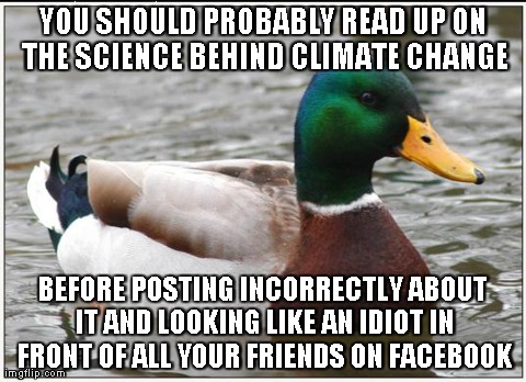 Actual Advice Mallard Meme | YOU SHOULD PROBABLY READ UP ON THE SCIENCE BEHIND CLIMATE CHANGE BEFORE POSTING INCORRECTLY ABOUT IT AND LOOKING LIKE AN IDIOT IN FRONT OF A | image tagged in memes,actual advice mallard,AdviceAnimals | made w/ Imgflip meme maker