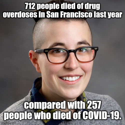 Dr. Allyn Walker - Minor-Attracted-Pedophile | 712 people died of drug overdoses in San Francisco last year; compared with 257 people who died of COVID-19. | image tagged in dr allyn walker - minor-attracted-pedophile | made w/ Imgflip meme maker