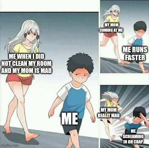 Lol | MY MOM COMING AT ME; ME RUNS FASTER; ME WHEN I DID NOT CLEAN MY ROOM AND MY MOM IS MAD; ME; MY MOM REALLY MAD; ME SCREAMING IN OH CRAP | image tagged in anime boy running | made w/ Imgflip meme maker