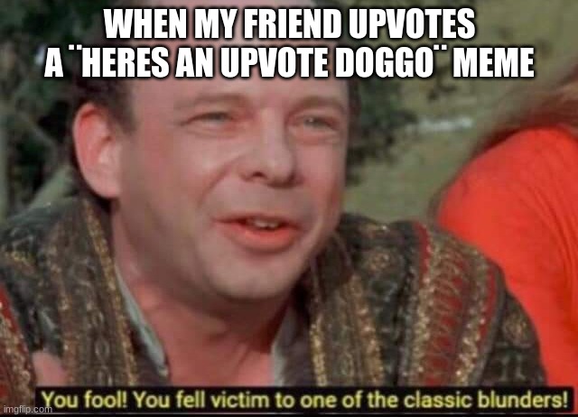 you fool | WHEN MY FRIEND UPVOTES A ¨HERES AN UPVOTE DOGGO¨ MEME | image tagged in you fool you fell victim to one of the classic blunders,doggo,upvote begging | made w/ Imgflip meme maker