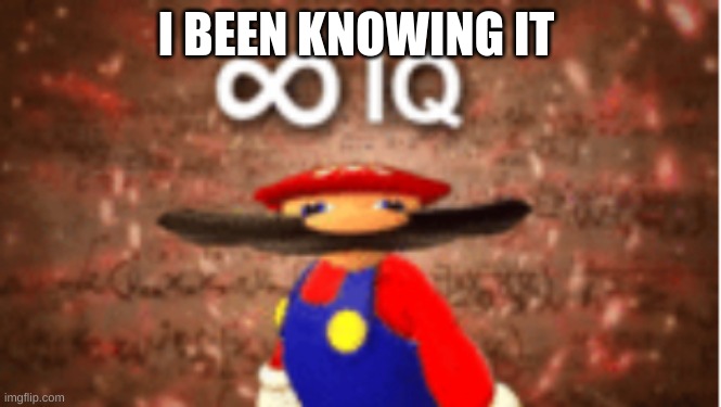 Infinite IQ | I BEEN KNOWING IT | image tagged in infinite iq | made w/ Imgflip meme maker