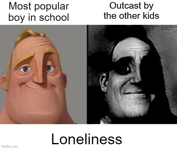 This comment is not only funny but true i had to dank it | Most popular boy in school; Outcast by the other kids; Loneliness | image tagged in traumatized mr incredible,funny,dank | made w/ Imgflip meme maker