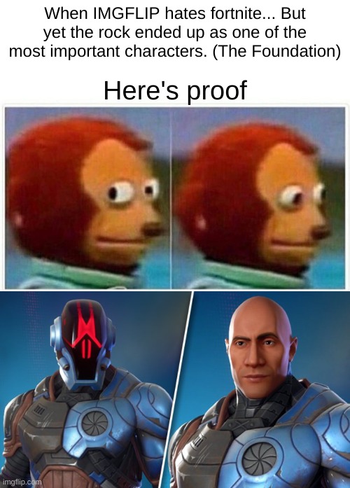Want more proof? See the Chapter 2 Finale Event. | When IMGFLIP hates fortnite... But yet the rock ended up as one of the most important characters. (The Foundation); Here's proof | image tagged in memes,monkey puppet,fortnite | made w/ Imgflip meme maker