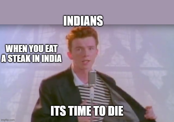 You know the rules, it's time to die | INDIANS; WHEN YOU EAT A STEAK IN INDIA; ITS TIME TO DIE | image tagged in you know the rules it's time to die | made w/ Imgflip meme maker