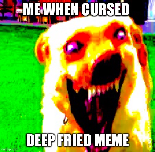 ME WHEN CURSED DEEP FRIED MEME | made w/ Imgflip meme maker