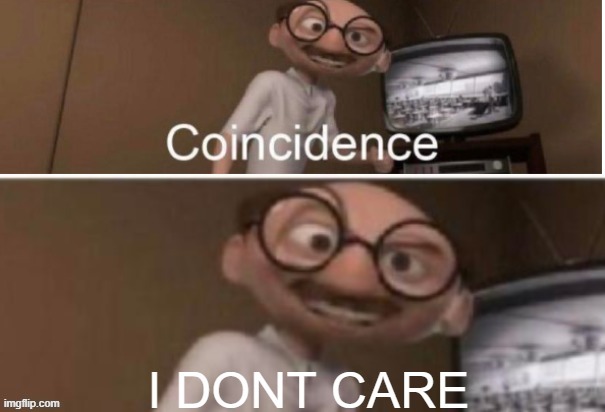 https://imgflip.com/memegenerator/352124406/Coincidence-I-DONT-CARE | image tagged in coincidence i dont care | made w/ Imgflip meme maker