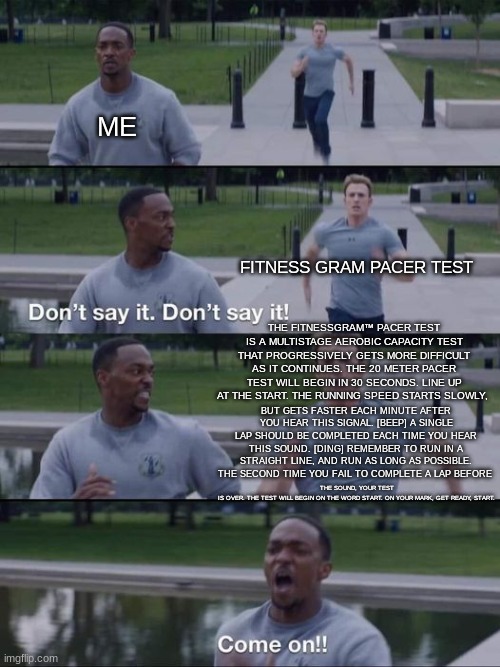 dont say it | ME FITNESS GRAM PACER TEST THE FITNESSGRAM™ PACER TEST IS A MULTISTAGE AEROBIC CAPACITY TEST THAT PROGRESSIVELY GETS MORE DIFFICULT AS IT CO | image tagged in dont say it | made w/ Imgflip meme maker