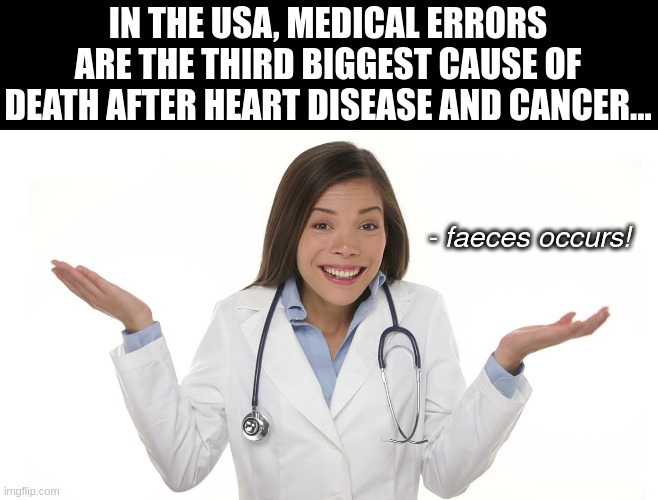medical errors | IN THE USA, MEDICAL ERRORS ARE THE THIRD BIGGEST CAUSE OF DEATH AFTER HEART DISEASE AND CANCER... - faeces occurs! | image tagged in all vaccine's forced onto the public are safe and effective | made w/ Imgflip meme maker
