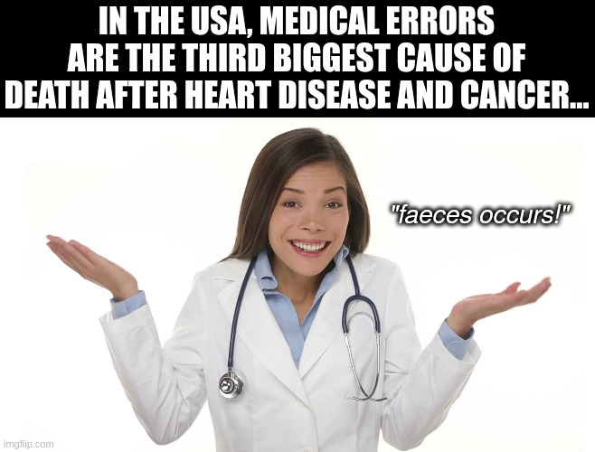 medical errors | IN THE USA, MEDICAL ERRORS ARE THE THIRD BIGGEST CAUSE OF DEATH AFTER HEART DISEASE AND CANCER... "faeces occurs!" | image tagged in all vaccine's forced onto the public are safe and effective | made w/ Imgflip meme maker